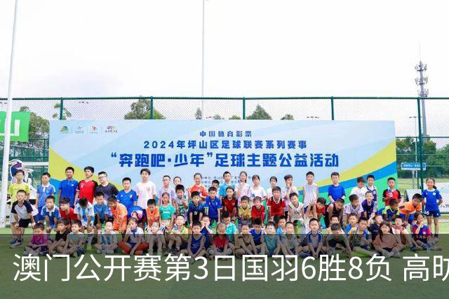 澳门公开赛第3日国羽6胜8负 高昉洁邬洛愉晋级8强